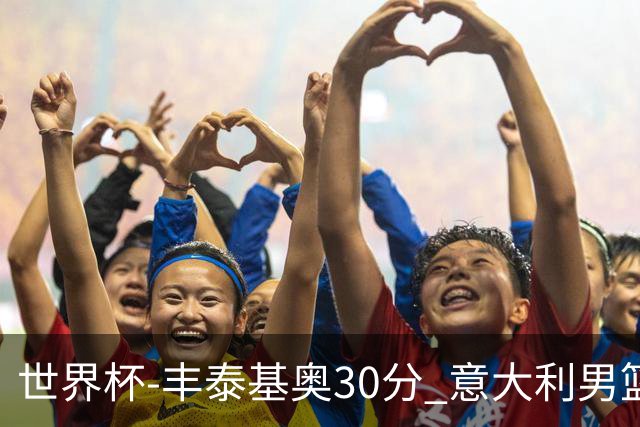 世界杯-丰泰基奥30分 意大利男篮险胜塞尔维亚