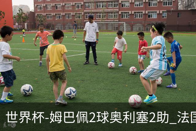 世界杯-姆巴佩2球奥利塞2助 法国4前场各有收获3-0瑞典