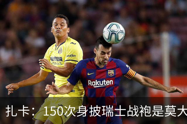 扎卡：150次身披瑞士战袍是莫大荣幸，希望不是最后一次高光表现