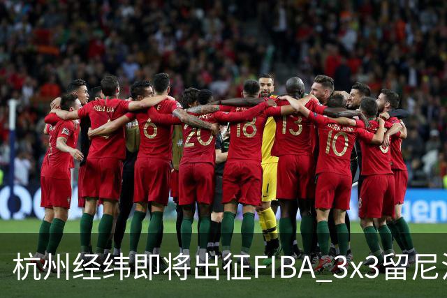 杭州经纬即将出征FIBA 3x3留尼汪挑战赛