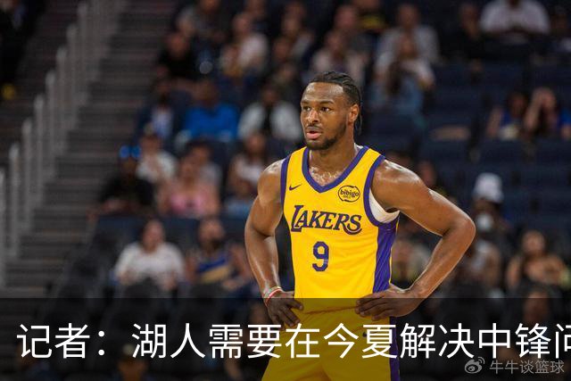 记者：湖人需要在今夏解决中锋问题 东契奇不会一直等待他们建队