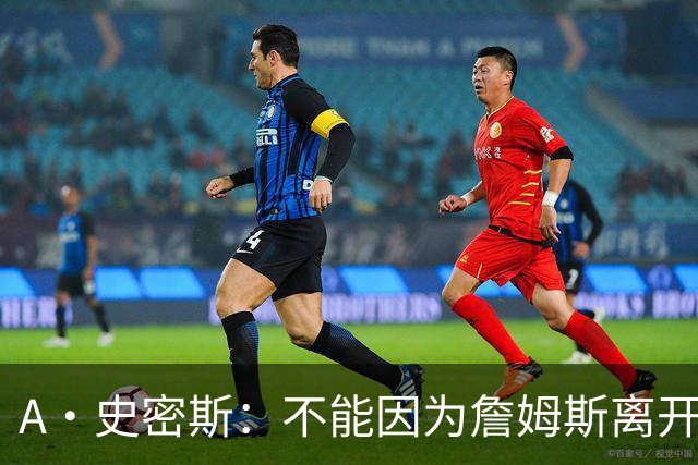 A·史密斯：不能因为詹姆斯离开湖人就对他横加指责 湖人有麻烦了