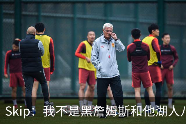Skip：我不是黑詹姆斯&他湖人八年表现平庸 我最多只能给他打C